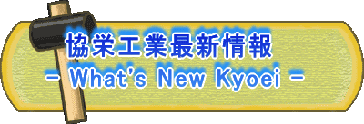   協栄工業最新情報 - What's New Kyoei - 